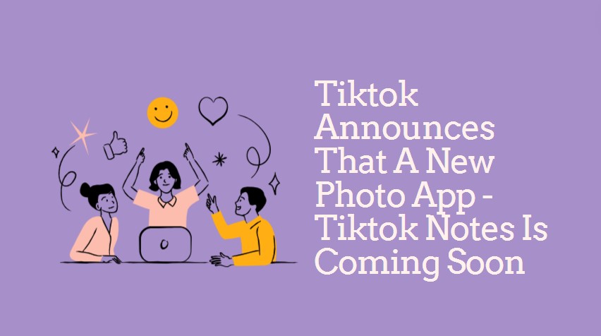 Tiktok Announces That a New Photo App - Tiktok Notes Is Coming Soon