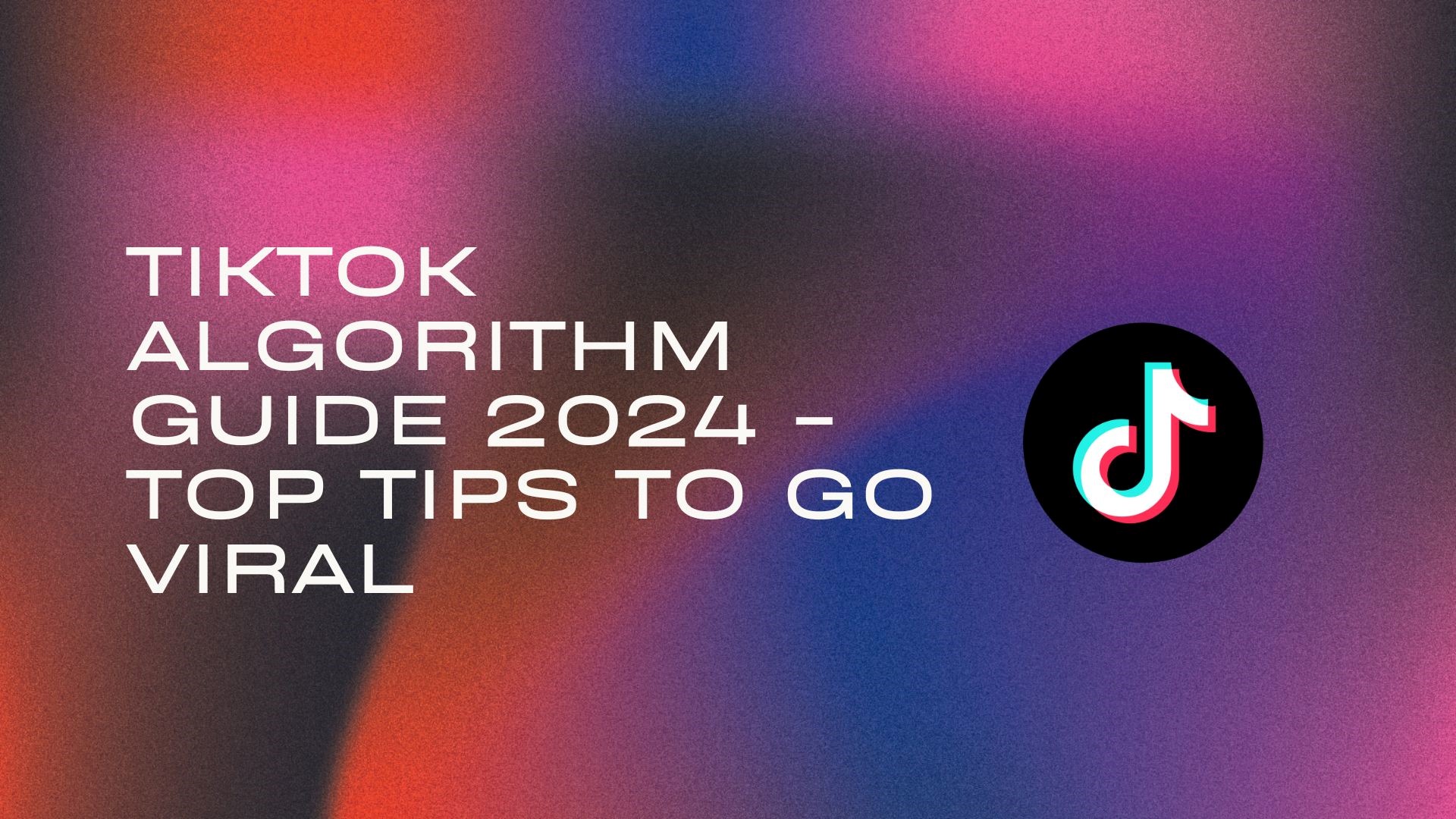 TikTok Algorithm Guide 2024 - TOP Tips to Go Viral